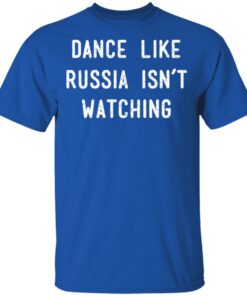 Dance Like Russia Isnt Watching T Shirts 8