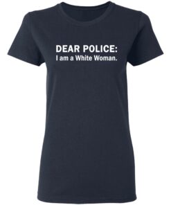 Dear Police I am a White Woman shirt Shirt Sweatshirt Long Sleeve Hoodie Tank Mug 3 Dear Police I am a White Woman shirt Shirt Sweatshirt Long Sleeve Hoodie Tank Mug 4