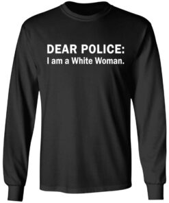 Dear Police I am a White Woman shirt Shirt Sweatshirt Long Sleeve Hoodie Tank Mug 4 Dear Police I am a White Woman shirt Shirt Sweatshirt Long Sleeve Hoodie Tank Mug 5