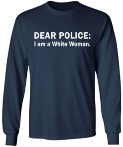 Dear Police I am a White Woman shirt Shirt Sweatshirt Long Sleeve Hoodie Tank Mug 5 Dear Police I am a White Woman shirt Shirt Sweatshirt Long Sleeve Hoodie Tank Mug 6