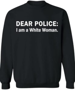 Dear Police I am a White Woman shirt Shirt Sweatshirt Long Sleeve Hoodie Tank Mug 7 Dear Police I am a White Woman shirt Shirt Sweatshirt Long Sleeve Hoodie Tank Mug 8