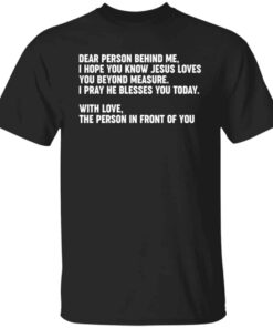 Dear person behind me i hope you know Jesus loves you shirt Shirt