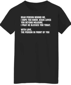 Dear person behind me i hope you know Jesus loves you shirt Shirt 6