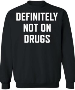Definitely not on drugs shirt Shirt Sweatshirt Long Sleeve Hoodie Tank Mug 3