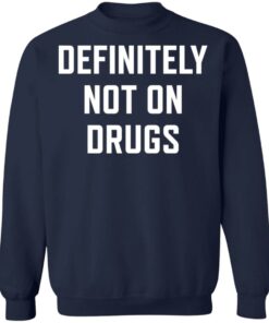 Definitely not on drugs shirt Shirt Sweatshirt Long Sleeve Hoodie Tank Mug 4