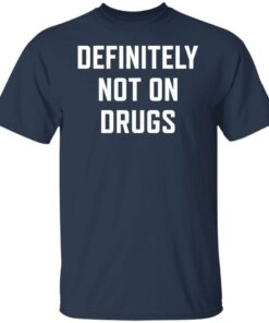 Definitely not on drugs shirt Shirt Sweatshirt Long Sleeve Hoodie Tank Mug 5