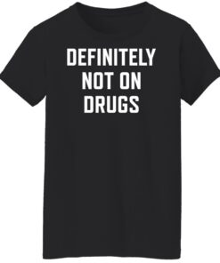 Definitely not on drugs shirt Shirt Sweatshirt Long Sleeve Hoodie Tank Mug 6