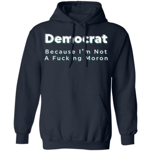 Democrat because i’m not a fcking moron shirt Shirt Sweatshirt Long Sleeve Hoodie Tank Mug