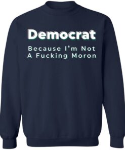 Democrat because i’m not a fcking moron shirt Shirt Sweatshirt Long Sleeve Hoodie Tank Mug 5 Democrat because i'm not a fcking moron shirt Shirt Sweatshirt Long Sleeve Hoodie Tank Mug 5