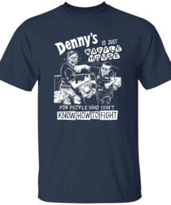 Denny is just waffle house for people who don't know how to fight shirt 4 Denny is just waffle house for people who dont know how to fight shirt 5