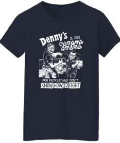 Denny is just waffle house for people who don't know how to fight shirt 5 Denny is just waffle house for people who dont know how to fight shirt 6