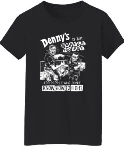 Denny is just waffle house for people who don't know how to fight shirt 6 Denny is just waffle house for people who dont know how to fight shirt 7