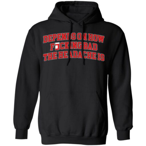 Depends on how fucking bad the headache is shirt Shirt Sweatshirt Long Sleeve Hoodie Tank Mug