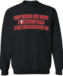 Depends on how fucking bad the headache is shirt Shirt Sweatshirt Long Sleeve Hoodie Tank Mug 4 Depends on how fucking bad the headache is shirt Shirt Sweatshirt Long Sleeve Hoodie Tank Mug 4