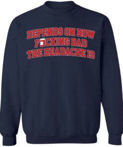 Depends on how fucking bad the headache is shirt Shirt Sweatshirt Long Sleeve Hoodie Tank Mug 5 Depends on how fucking bad the headache is shirt Shirt Sweatshirt Long Sleeve Hoodie Tank Mug 5