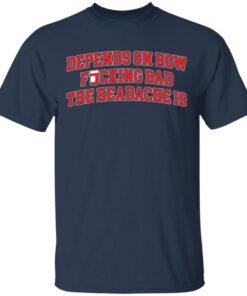 Depends on how fucking bad the headache is shirt Shirt Sweatshirt Long Sleeve Hoodie Tank Mug 6 Depends on how fucking bad the headache is shirt Shirt Sweatshirt Long Sleeve Hoodie Tank Mug 6