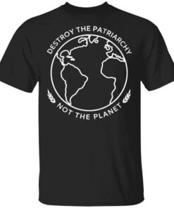 Destroy The Patriarchy Not The Planet T-Shirts