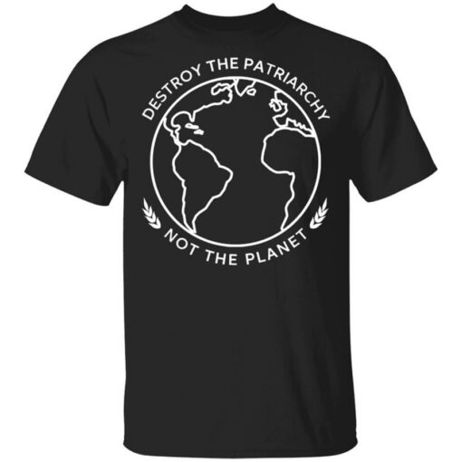 Destroy The Patriarchy Not The Planet T-Shirts