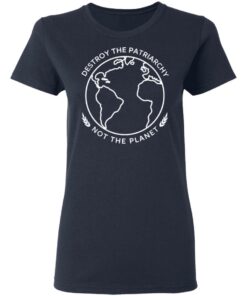 Destroy The Patriarchy Not The Planet T-Shirts 2 Destroy The Patriarchy Not The Planet T Shirts 11
