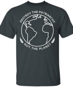 Destroy The Patriarchy Not The Planet T-Shirts 9 Destroy The Patriarchy Not The Planet T Shirts 6