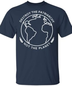 Destroy The Patriarchy Not The Planet T-Shirts 10 Destroy The Patriarchy Not The Planet T Shirts 7