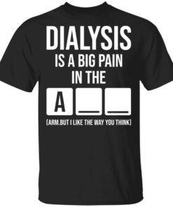 Dialysis is a big pain in the arm but i like the way you think shirt Shirt