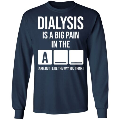 Dialysis is a big pain in the arm but i like the way you think shirt Shirt