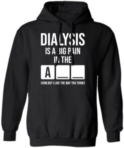 Dialysis is a big pain in the arm but i like the way you think shirt Shirt 2 Dialysis is a big pain in the arm but i like the way you think shirt Shirt 2