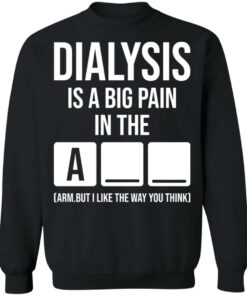 Dialysis is a big pain in the arm but i like the way you think shirt Shirt 4 Dialysis is a big pain in the arm but i like the way you think shirt Shirt 4