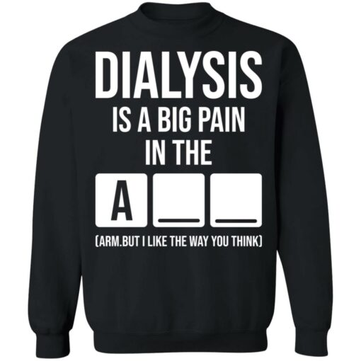 Dialysis is a big pain in the arm but i like the way you think shirt Shirt