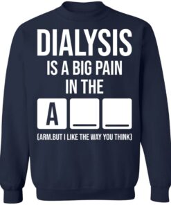 Dialysis is a big pain in the arm but i like the way you think shirt Shirt 5 Dialysis is a big pain in the arm but i like the way you think shirt Shirt 5