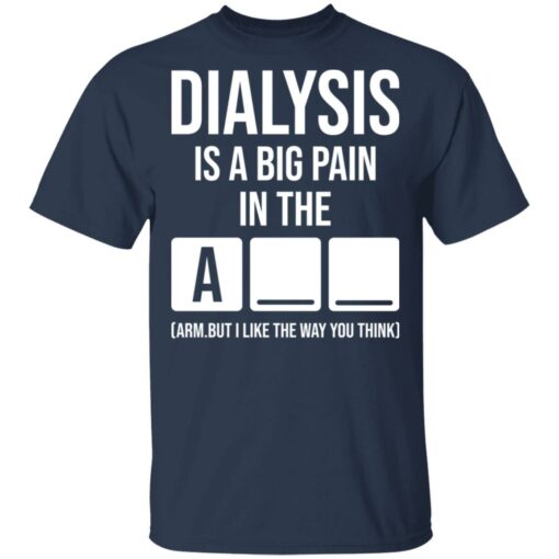 Dialysis is a big pain in the arm but i like the way you think shirt Shirt