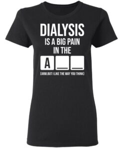 Dialysis is a big pain in the arm but i like the way you think shirt Shirt 7 Dialysis is a big pain in the arm but i like the way you think shirt Shirt 7