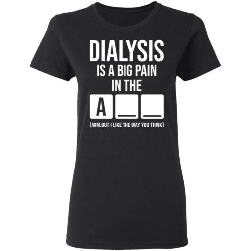 Dialysis is a big pain in the arm but i like the way you think shirt Shirt