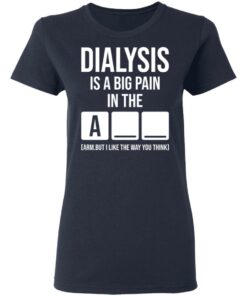 Dialysis is a big pain in the arm but i like the way you think shirt Shirt 8 Dialysis is a big pain in the arm but i like the way you think shirt Shirt 8
