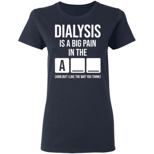 Dialysis is a big pain in the arm but i like the way you think shirt Shirt