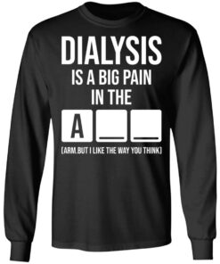 Dialysis is a big pain in the arm but i like the way you think shirt Shirt 9 Dialysis is a big pain in the arm but i like the way you think shirt Shirt 9