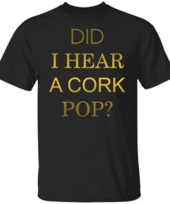 Did i hear a cork pop shirt Shirt Sweatshirt Long Sleeve Hoodie Tank Mug