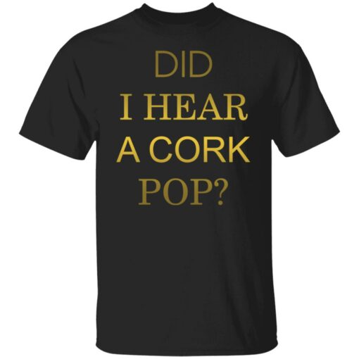 Did i hear a cork pop shirt Shirt Sweatshirt Long Sleeve Hoodie Tank Mug