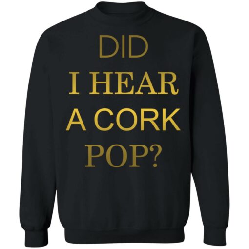 Did i hear a cork pop shirt Shirt Sweatshirt Long Sleeve Hoodie Tank Mug