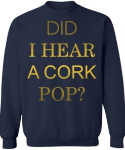 Did i hear a cork pop shirt Shirt Sweatshirt Long Sleeve Hoodie Tank Mug 3 Did i hear a cork pop shirt Shirt Sweatshirt Long Sleeve Hoodie Tank Mug 4