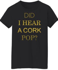 Did i hear a cork pop shirt Shirt Sweatshirt Long Sleeve Hoodie Tank Mug 5 Did i hear a cork pop shirt Shirt Sweatshirt Long Sleeve Hoodie Tank Mug 6