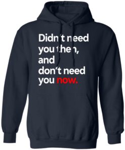 Didn't Need You Then And Don't Need You Now T-Shirts 7 Didnt Need You Then And Dont Need You Now T Shirts 4