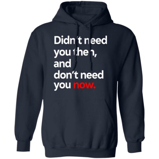 Didn’t Need You Then And Don’t Need You Now T-Shirts