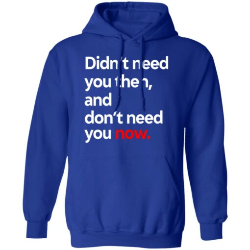 Didn’t Need You Then And Don’t Need You Now T-Shirts