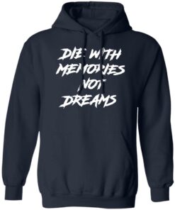 Die with memories not dreams shirt Shirt Sweatshirt Long Sleeve Hoodie Tank Mug