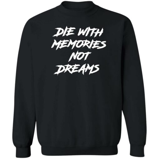 Die with memories not dreams shirt Shirt Sweatshirt Long Sleeve Hoodie Tank Mug