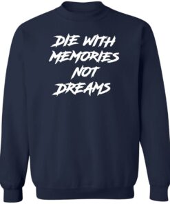 Die with memories not dreams shirt Shirt Sweatshirt Long Sleeve Hoodie Tank Mug 3 Die with memories not dreams shirt Shirt Sweatshirt Long Sleeve Hoodie Tank Mug 4