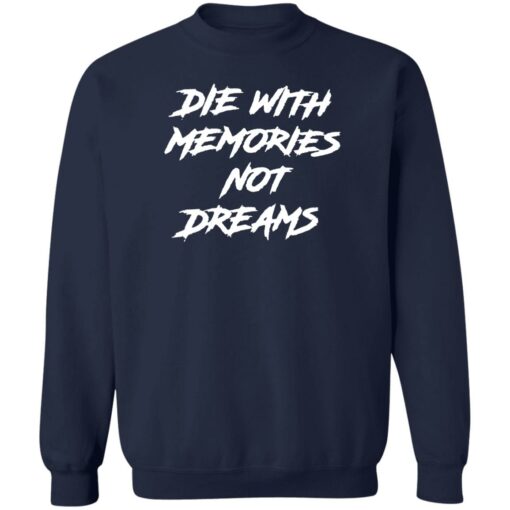 Die with memories not dreams shirt Shirt Sweatshirt Long Sleeve Hoodie Tank Mug