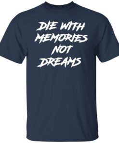 Die with memories not dreams shirt Shirt Sweatshirt Long Sleeve Hoodie Tank Mug 4 Die with memories not dreams shirt Shirt Sweatshirt Long Sleeve Hoodie Tank Mug 5